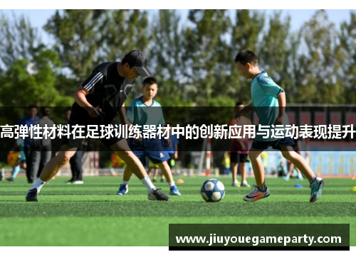 高弹性材料在足球训练器材中的创新应用与运动表现提升