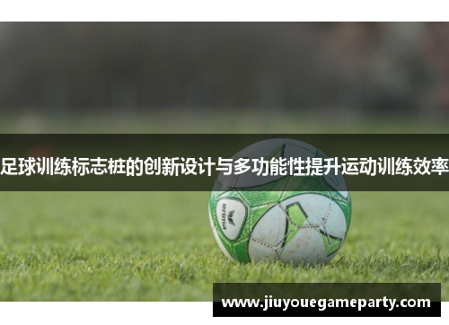 足球训练标志桩的创新设计与多功能性提升运动训练效率