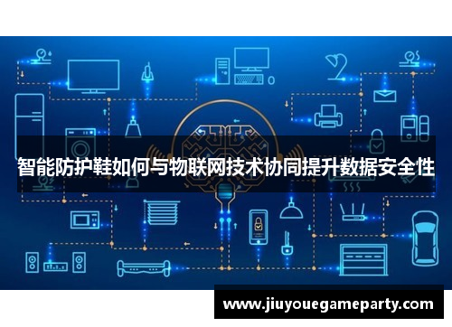 智能防护鞋如何与物联网技术协同提升数据安全性